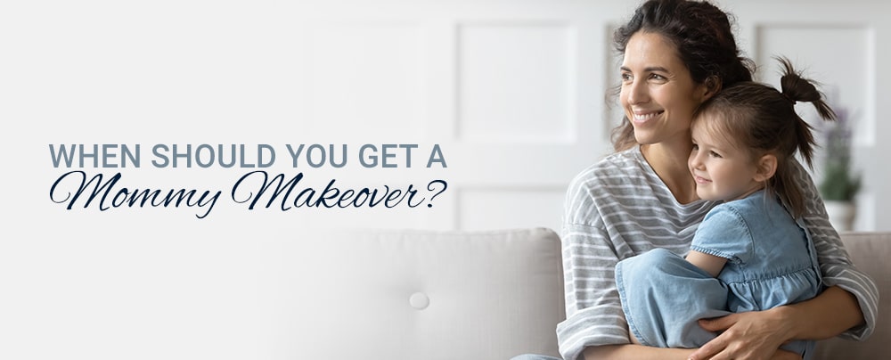 WHEN SHOULD YOU GET A MOMMY MAKEOVER?